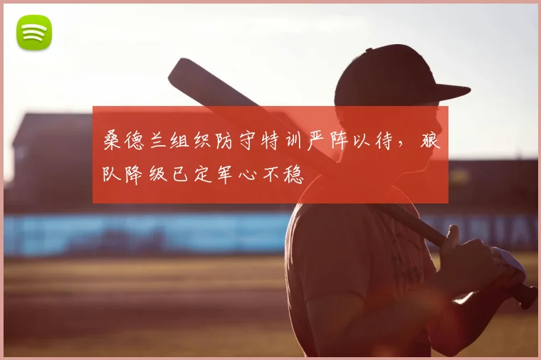 桑德兰组织防守特训严阵以待，狼队降级已定军心不稳