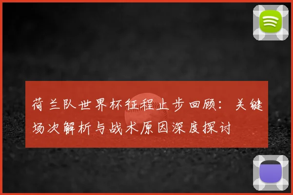 荷兰队世界杯征程止步回顾：关键场次解析与战术原因深度探讨