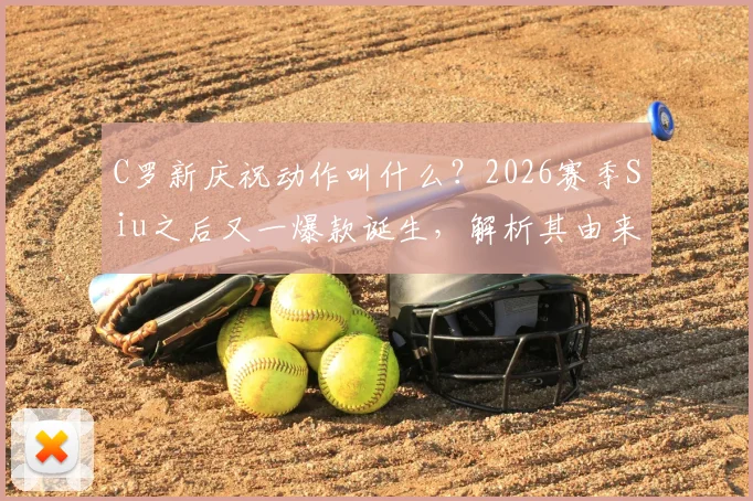 C罗新庆祝动作叫什么？2026赛季Siu之后又一爆款诞生，解析其由来与模仿教程