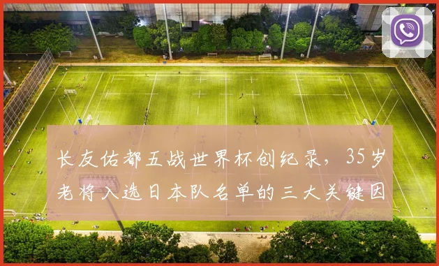 长友佑都五战世界杯创纪录,35岁老将入选日本队名单的三大关键因素