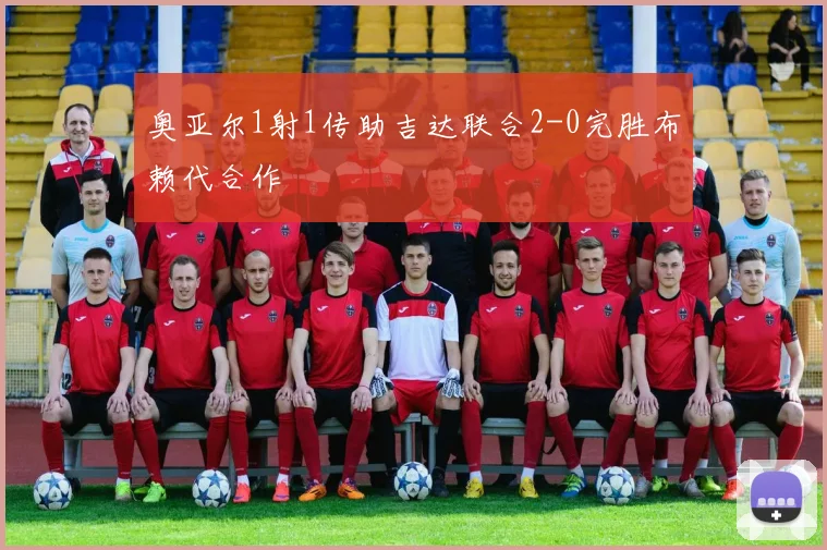 奥亚尔1射1传助吉达联合2-0完胜布赖代合作