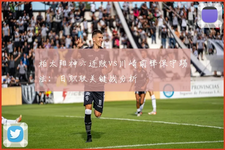 柏太阳神六连败vs川崎前锋保守踢法：日职联关键战分析